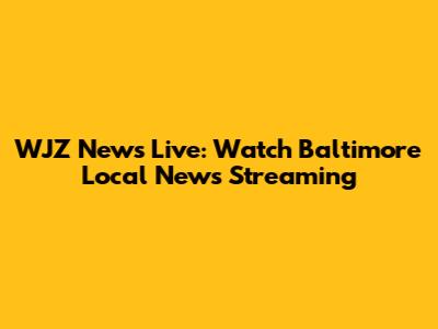 WJZ News Live: Watch Baltimore Local News Streaming