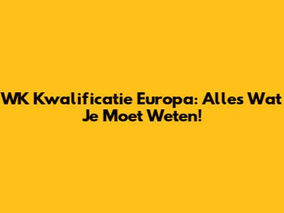 WK Kwalificatie Europa: Alles Wat Je Moet Weten!