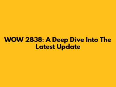WOW 2838: A Deep Dive Into The Latest Update