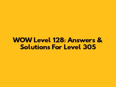WOW Level 128: Answers & Solutions For Level 305
