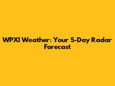 WPXI Weather: Your 5-Day Radar Forecast