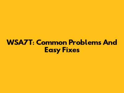 WSA7T: Common Problems And Easy Fixes