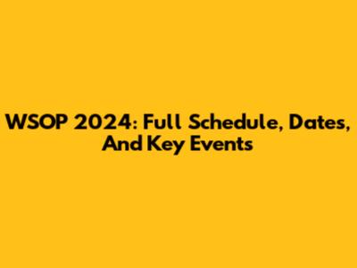 WSOP 2024: Full Schedule, Dates, And Key Events