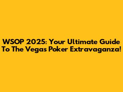 WSOP 2025: Your Ultimate Guide To The Vegas Poker Extravaganza!