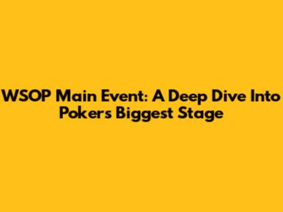 WSOP Main Event: A Deep Dive Into Poker's Biggest Stage