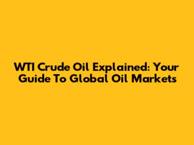 WTI Crude Oil Explained: Your Guide To Global Oil Markets