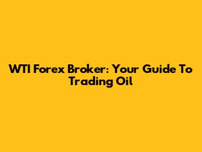 WTI Forex Broker: Your Guide To Trading Oil