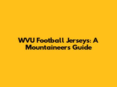 WVU Football Jerseys: A Mountaineer's Guide