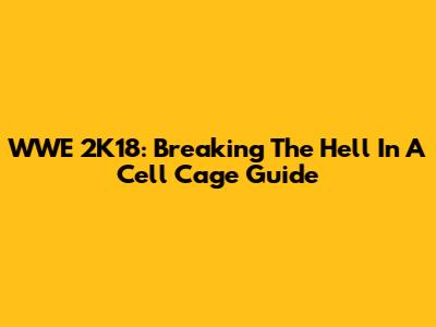 WWE 2K18: Breaking The Hell In A Cell Cage Guide