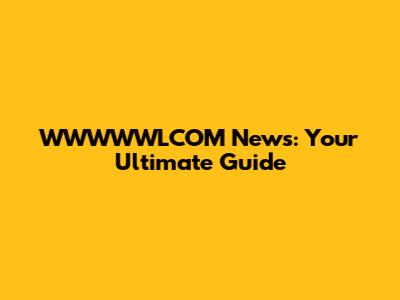 WWWWWLCOM News: Your Ultimate Guide