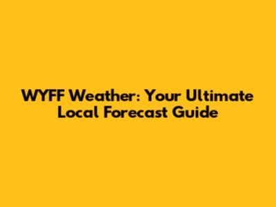 WYFF Weather: Your Ultimate Local Forecast Guide
