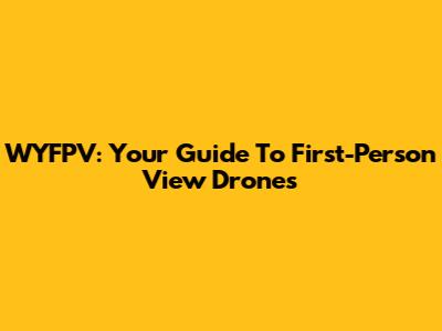 WYFPV: Your Guide To First-Person View Drones