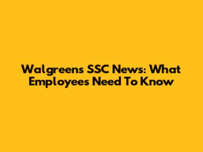 Walgreens SSC News: What Employees Need To Know