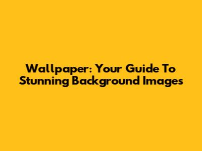 Wallpaper: Your Guide To Stunning Background Images