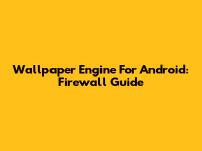 Wallpaper Engine For Android: Firewall Guide