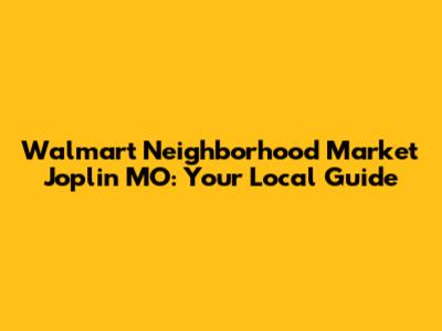 Walmart Neighborhood Market Joplin MO: Your Local Guide