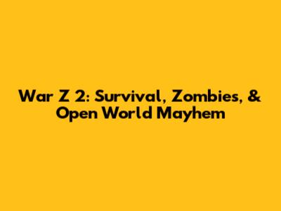 War Z 2: Survival, Zombies, & Open World Mayhem