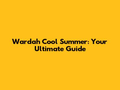 Wardah Cool Summer: Your Ultimate Guide