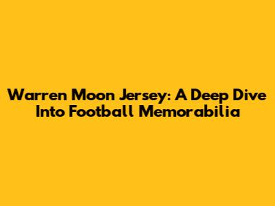 Warren Moon Jersey: A Deep Dive Into Football Memorabilia