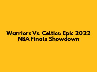 Warriors Vs. Celtics: Epic 2022 NBA Finals Showdown