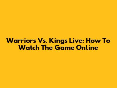 Warriors Vs. Kings Live: How To Watch The Game Online