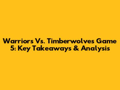 Warriors Vs. Timberwolves Game 5: Key Takeaways & Analysis