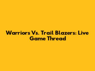 Warriors Vs. Trail Blazers: Live Game Thread