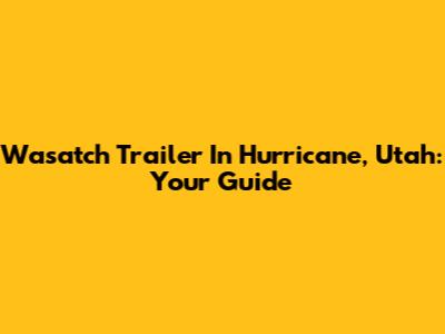 Wasatch Trailer In Hurricane, Utah: Your Guide