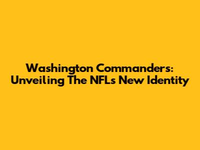 Washington Commanders: Unveiling The NFL's New Identity