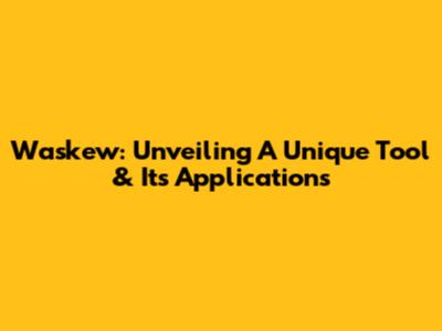 Waskew: Unveiling A Unique Tool & Its Applications