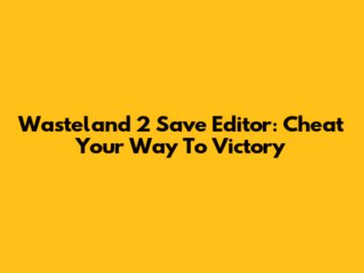Wasteland 2 Save Editor: Cheat Your Way To Victory