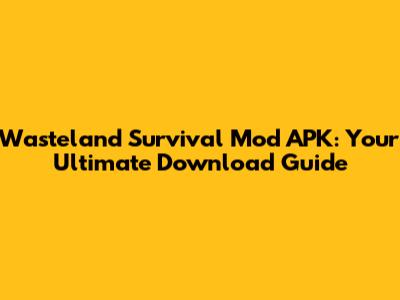 Wasteland Survival Mod APK: Your Ultimate Download Guide