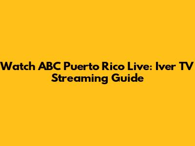 Watch ABC Puerto Rico Live: Iver TV Streaming Guide