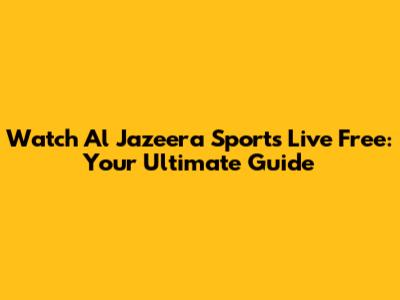 Watch Al Jazeera Sports Live Free: Your Ultimate Guide