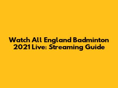Watch All England Badminton 2021 Live: Streaming Guide