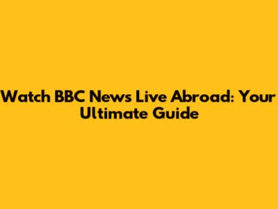 Watch BBC News Live Abroad: Your Ultimate Guide