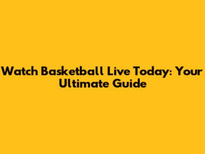 Watch Basketball Live Today: Your Ultimate Guide