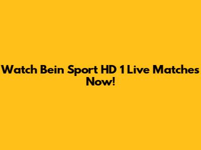 Watch Bein Sport HD 1 Live Matches Now!