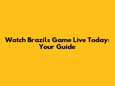 Watch Brazil's Game Live Today: Your Guide