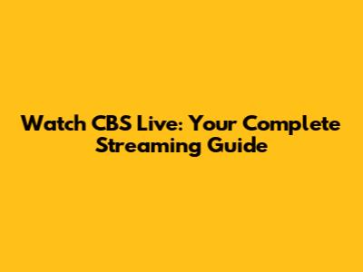 Watch CBS Live: Your Complete Streaming Guide