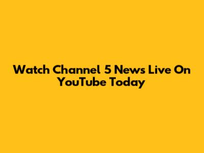 Watch Channel 5 News Live On YouTube Today