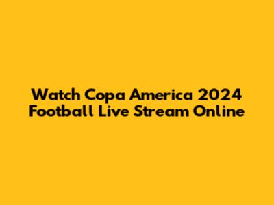 Watch Copa America 2024 Football Live Stream Online