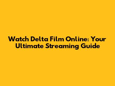Watch Delta Film Online: Your Ultimate Streaming Guide