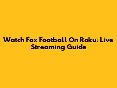 Watch Fox Football On Roku: Live Streaming Guide