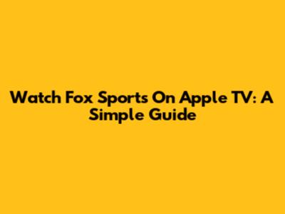 Watch Fox Sports On Apple TV: A Simple Guide