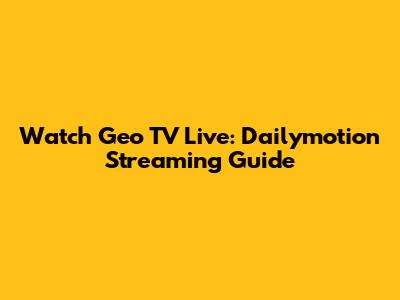 Watch Geo TV Live: Dailymotion Streaming Guide
