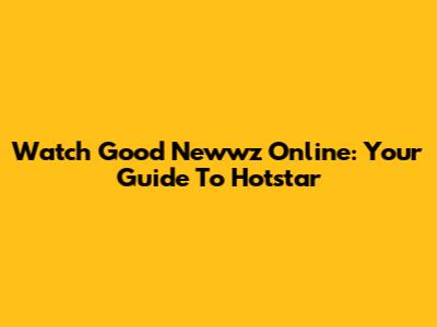 Watch Good Newwz Online: Your Guide To Hotstar