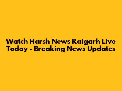 Watch Harsh News Raigarh Live Today - Breaking News Updates