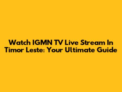 Watch IGMN TV Live Stream In Timor Leste: Your Ultimate Guide