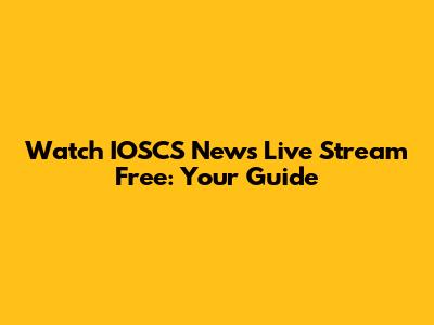 Watch IOSCS News Live Stream Free: Your Guide